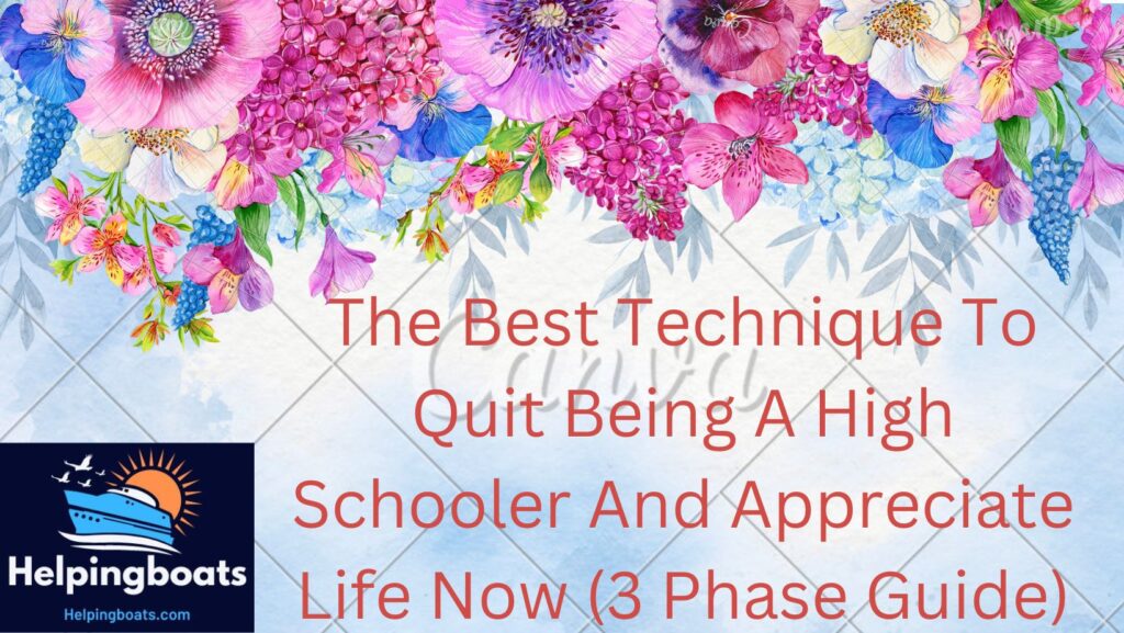 The Best Technique To Quit Being A High Schooler And Appreciate Life Now (3 Phase Guide)