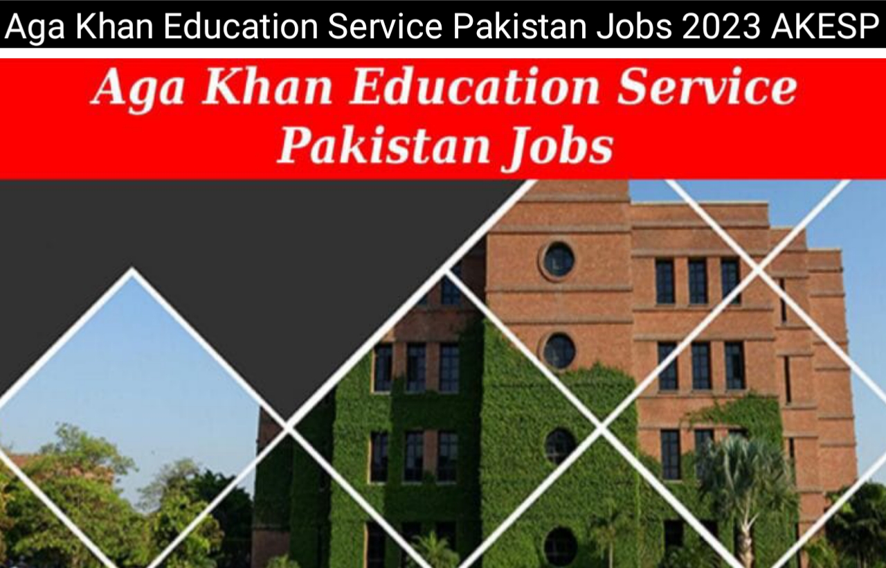 Aga Khan Education Service Pakistan Jobs 2023 AKESP